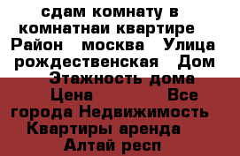 сдам комнату в 1 комнатнаи квартире  › Район ­ москва › Улица ­ рождественская › Дом ­ 14 › Этажность дома ­ 17 › Цена ­ 10 000 - Все города Недвижимость » Квартиры аренда   . Алтай респ.